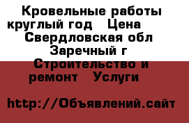 Кровельные работы круглый год › Цена ­ 500 - Свердловская обл., Заречный г. Строительство и ремонт » Услуги   